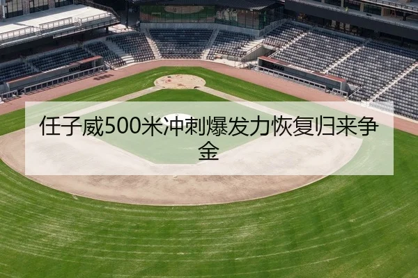 任子威500米冲刺爆发力恢复归来争金